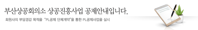 부산상공회의소 상공진흥사업 공제안내입니다. 회원사의 부담경감 목적을 "PL공제 단체계약"을 통한 PL공제사업을 실시